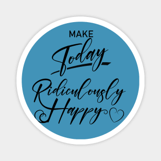 Make today ridiculously happy, Happy life quotes Magnet